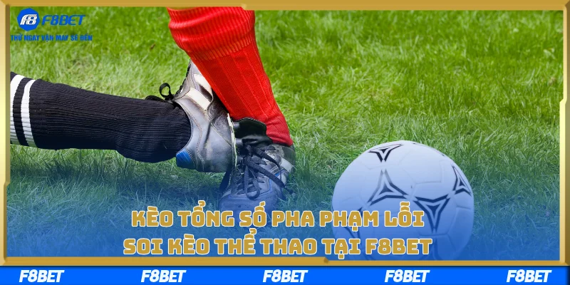 Kèo Tổng Số Pha Phạm Lỗi – Soi Kèo Thể Thao Tại F8BET