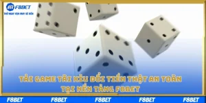 Tải Game Tài Xỉu Đổi Tiền Thật An Toàn Tại Nền Tảng F8bet